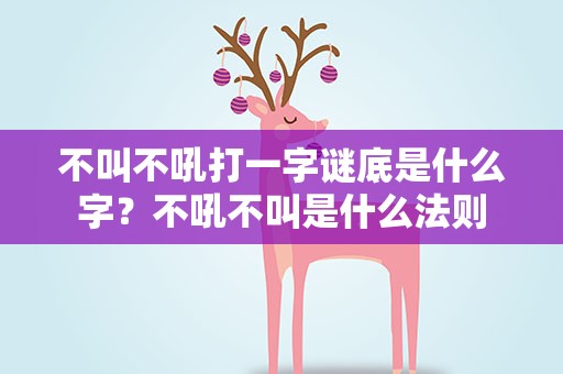 不叫不吼打一字谜底是什么字？不吼不叫是什么法则
