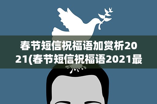 春节短信祝福语加赏析2021(春节短信祝福语2021最火)
