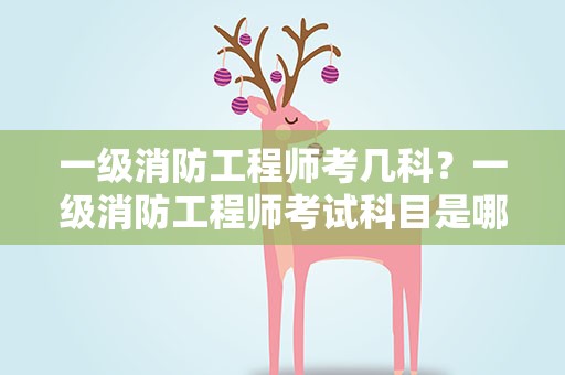 一级消防工程师考几科？一级消防工程师考试科目是哪几科