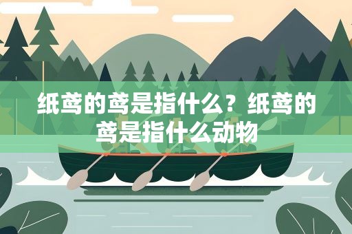 纸鸢的鸢是指什么？纸鸢的鸢是指什么动物
