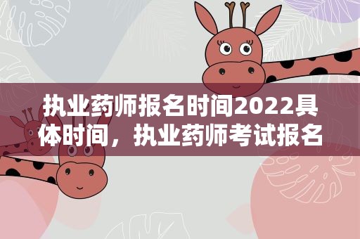 执业药师报名时间2022具体时间，执业药师考试报名时间2022具体时间是什么时候