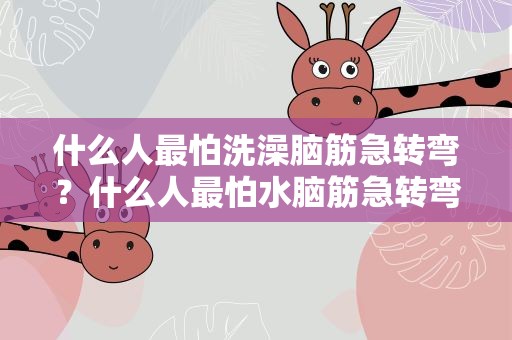 什么人最怕洗澡脑筋急转弯？什么人最怕水脑筋急转弯