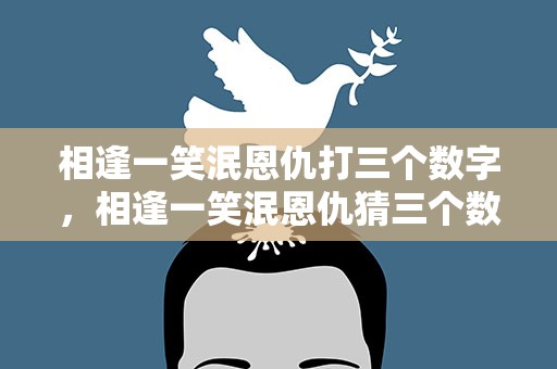 相逢一笑泯恩仇打三个数字，相逢一笑泯恩仇猜三个数字