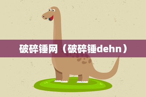 破碎锤网（破碎锤dehn）