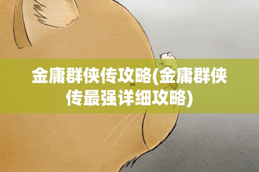 金庸群侠传攻略(金庸群侠传最强详细攻略)