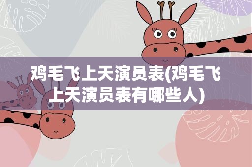 鸡毛飞上天演员表(鸡毛飞上天演员表有哪些人)