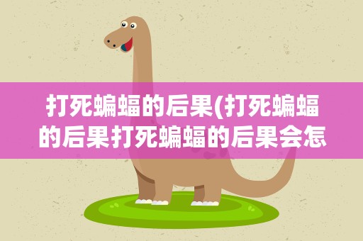 打死蝙蝠的后果(打死蝙蝠的后果打死蝙蝠的后果会怎样)