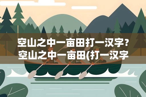 空山之中一亩田打一汉字？空山之中一亩田(打一汉字)