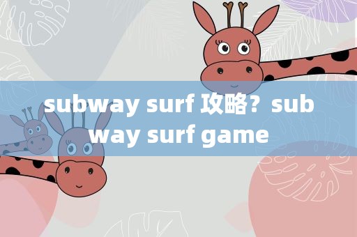 subway surf 攻略？subway surf game