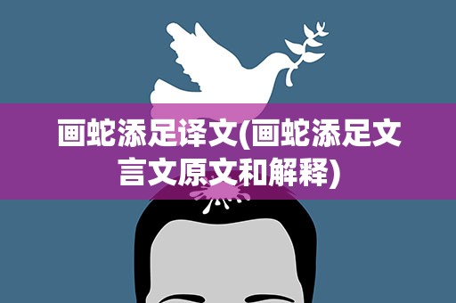 画蛇添足译文(画蛇添足文言文原文和解释)