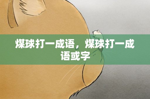 煤球打一成语，煤球打一成语或字