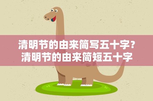 清明节的由来简写五十字？清明节的由来简短五十字