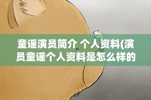 童谣演员简介 个人资料(演员童谣个人资料是怎么样的)