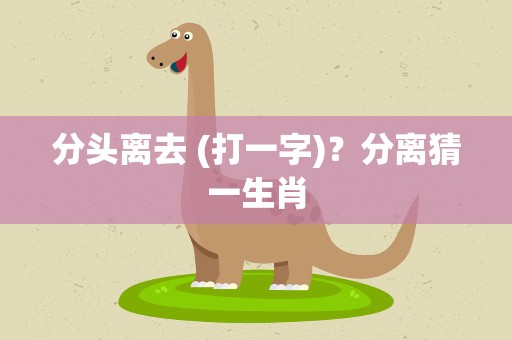 分头离去 (打一字)？分离猜一生肖