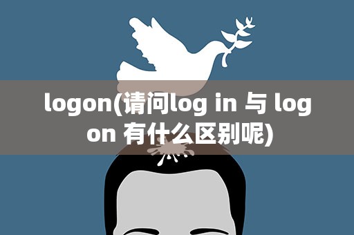 logon(请问log in 与 log on 有什么区别呢)