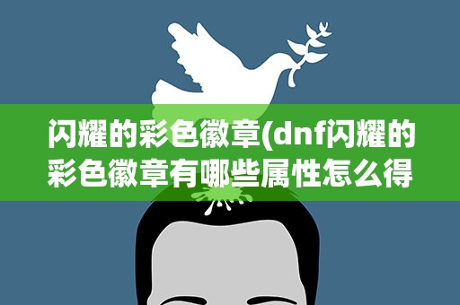闪耀的彩色徽章(dnf闪耀的彩色徽章有哪些属性怎么得怎么用)