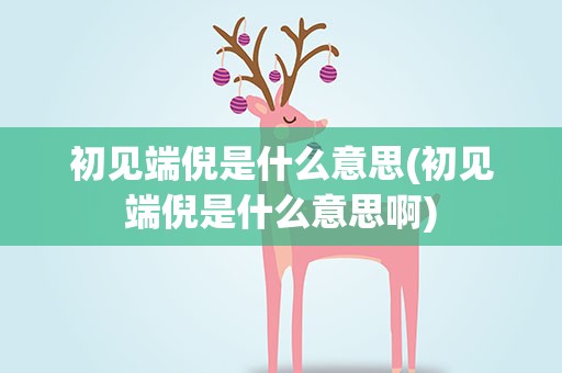 初见端倪是什么意思(初见端倪是什么意思啊)
