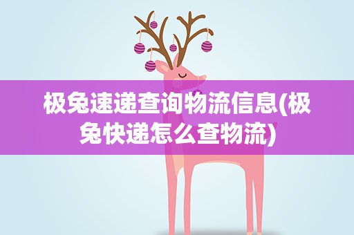 极兔速递查询物流信息(极兔快递怎么查物流)
