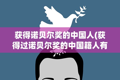 获得诺贝尔奖的中国人(获得过诺贝尔奖的中国籍人有哪些)