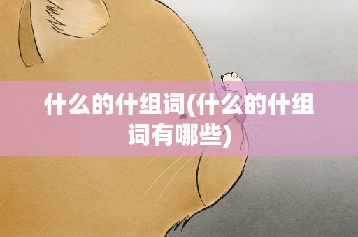什么的什组词(什么的什组词有哪些)