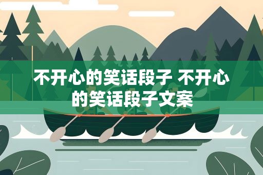 不开心的笑话段子 不开心的笑话段子文案