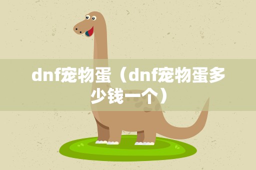dnf宠物蛋（dnf宠物蛋多少钱一个）