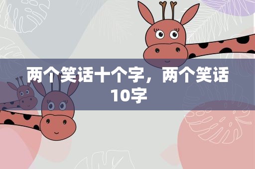 两个笑话十个字，两个笑话10字