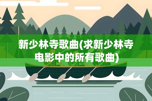 新少林寺歌曲(求新少林寺电影中的所有歌曲)