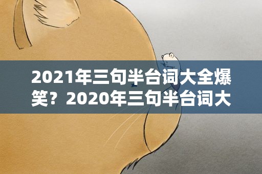 2021年三句半台词大全爆笑？2020年三句半台词大全爆笑