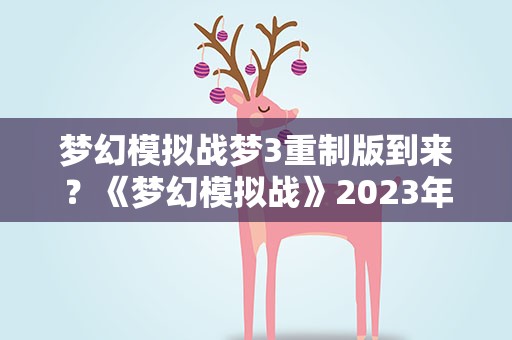 梦幻模拟战梦3重制版到来？《梦幻模拟战》2023年3月16更新内容