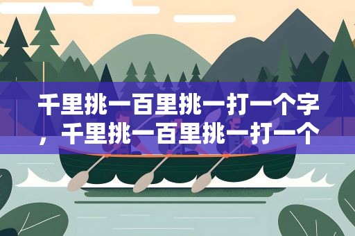 千里挑一百里挑一打一个字，千里挑一百里挑一打一个字一