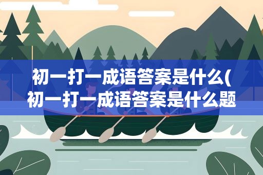 初一打一成语答案是什么(初一打一成语答案是什么题)