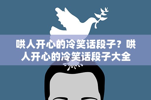 哄人开心的冷笑话段子？哄人开心的冷笑话段子大全