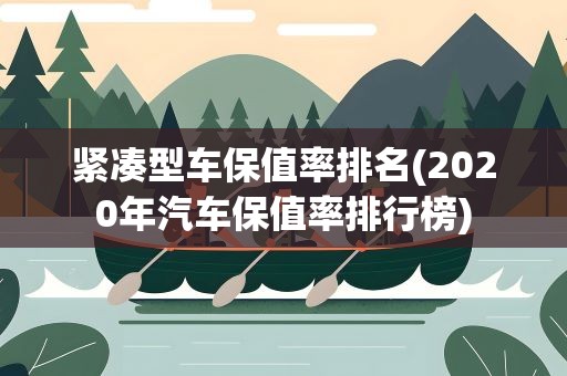 紧凑型车保值率排名(2020年汽车保值率排行榜)