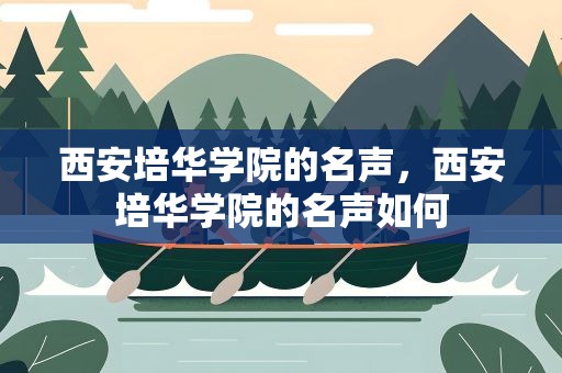 西安培华学院的名声，西安培华学院的名声如何