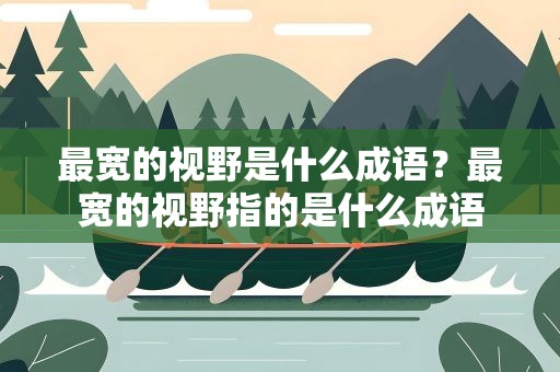 最宽的视野是什么成语？最宽的视野指的是什么成语