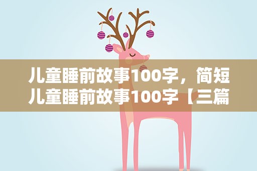 儿童睡前故事100字，简短儿童睡前故事100字【三篇】