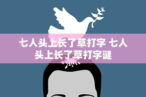 七人头上长了草打字 七人头上长了草打字谜