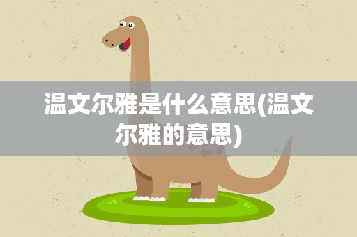 温文尔雅是什么意思(温文尔雅的意思)