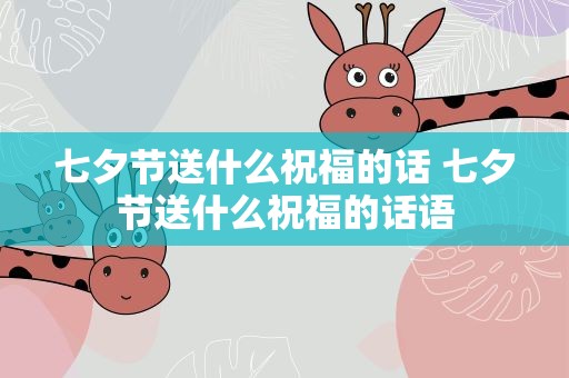 七夕节送什么祝福的话 七夕节送什么祝福的话语