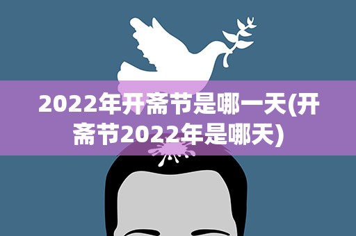2022年开斋节是哪一天(开斋节2022年是哪天)