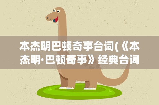 本杰明巴顿奇事台词(《本杰明·巴顿奇事》经典台词是什么)