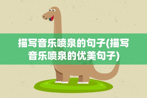 描写音乐喷泉的句子(描写音乐喷泉的优美句子)