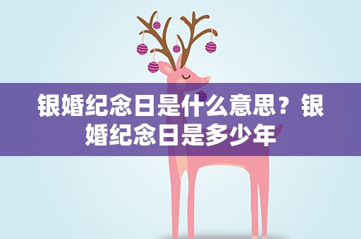 银婚纪念日是什么意思？银婚纪念日是多少年