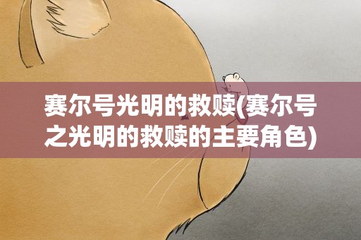 赛尔号光明的救赎(赛尔号之光明的救赎的主要角色)