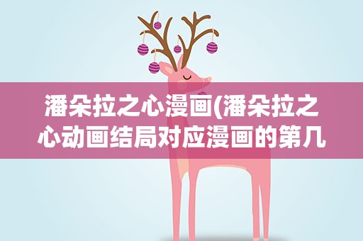 潘朵拉之心漫画(潘朵拉之心动画结局对应漫画的第几话)