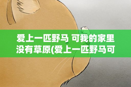 爱上一匹野马 可我的家里没有草原(爱上一匹野马可我的家里没有草原什么意思)