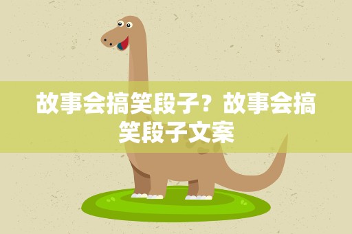 故事会搞笑段子？故事会搞笑段子文案