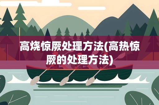 高烧惊厥处理方法(高热惊厥的处理方法)