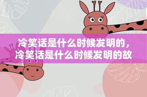 冷笑话是什么时候发明的，冷笑话是什么时候发明的故事